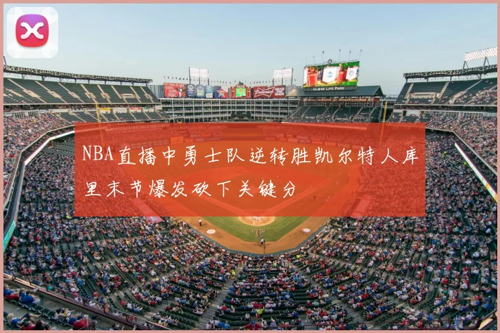 NBA直播中勇士队逆转胜凯尔特人库里末节爆发砍下关键分