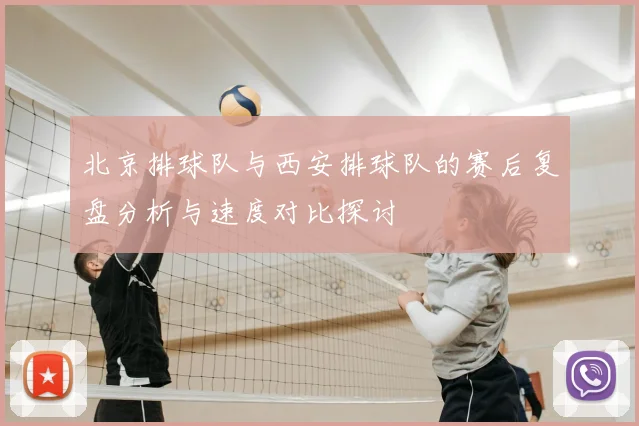 北京排球队与西安排球队的赛后复盘分析与速度对比探讨