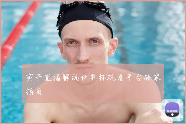 寅子直播解说世界杯观看平台独家指南
