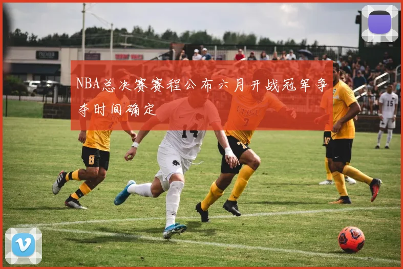NBA总决赛赛程公布六月开战冠军争夺时间确定