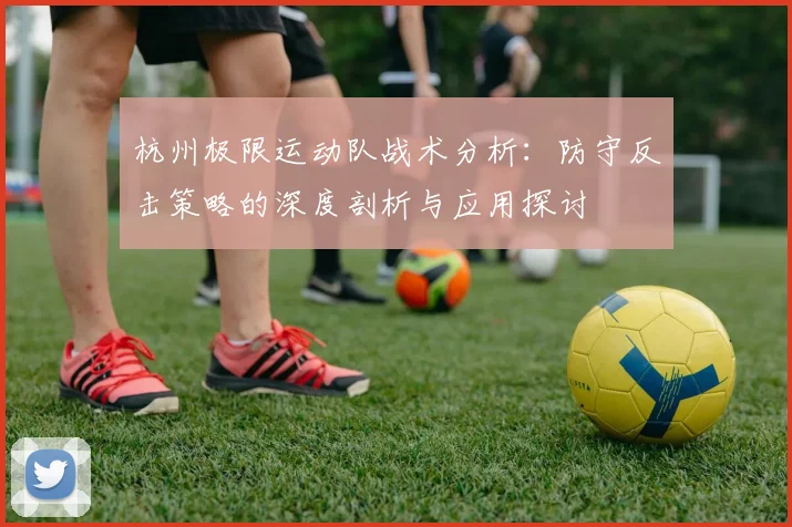 杭州极限运动队战术分析：防守反击策略的深度剖析与应用探讨