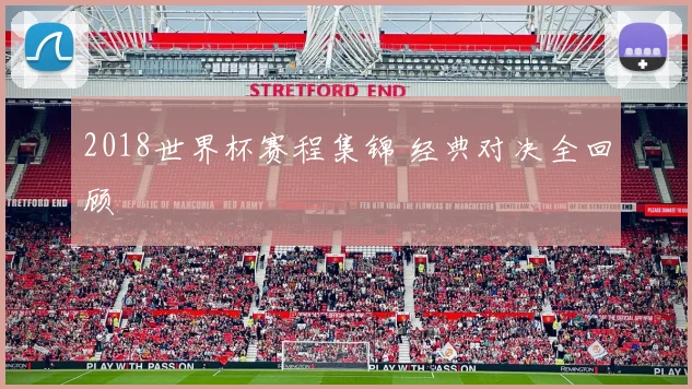 2018世界杯赛程集锦 经典对决全回顾