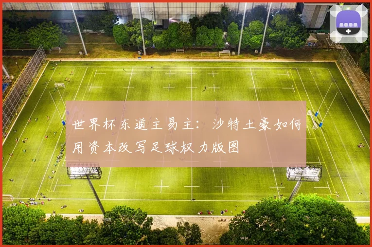 世界杯东道主易主:沙特土豪如何用资本改写足球权力版图