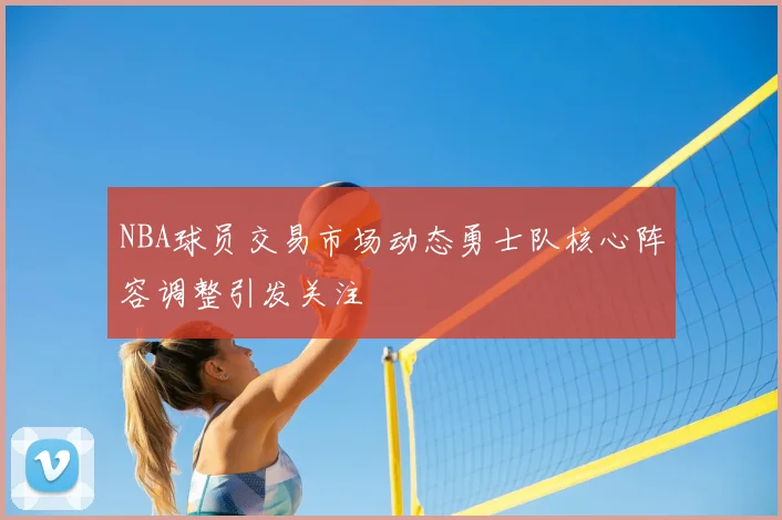 NBA球员交易市场动态勇士队核心阵容调整引发关注