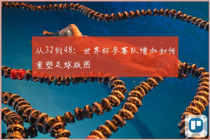 从32到48:世界杯参赛队增加如何重塑足球版图
