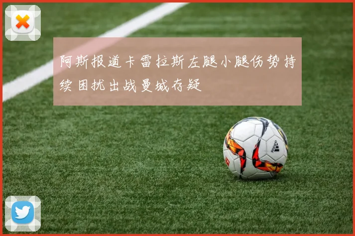 阿斯报道卡雷拉斯左腿小腿伤势持续困扰出战曼城存疑