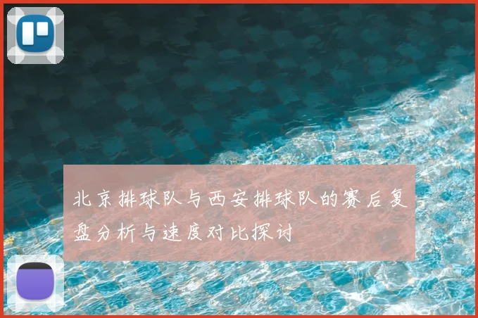 北京排球队与西安排球队的赛后复盘分析与速度对比探讨