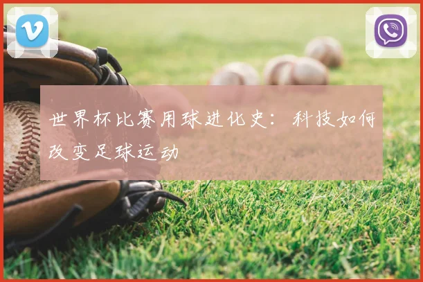 世界杯比赛用球进化史：科技如何改变足球运动