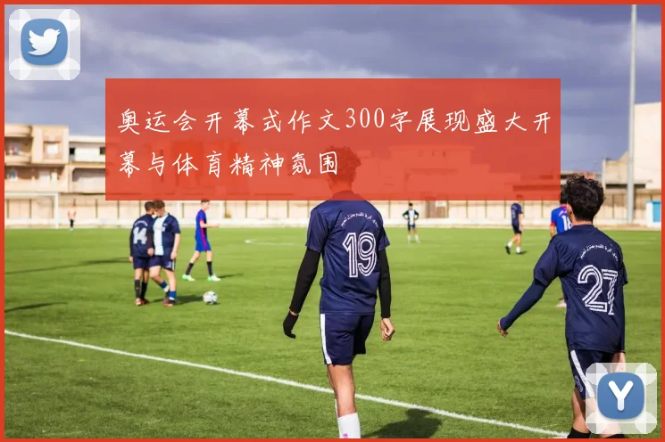 奥运会开幕式作文300字展现盛大开幕与体育精神氛围