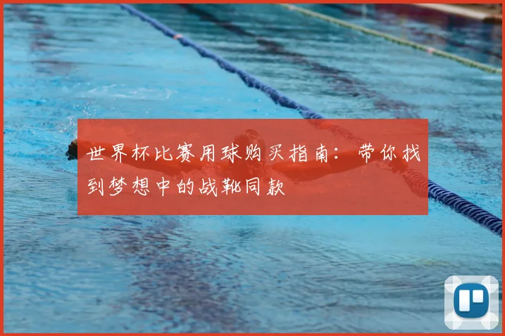 世界杯比赛用球购买指南:带你找到梦想中的战靴同款