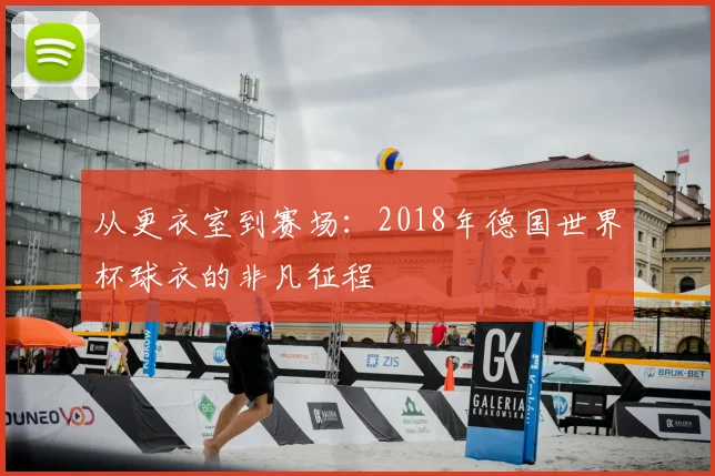 从更衣室到赛场：2018年德国世界杯球衣的非凡征程