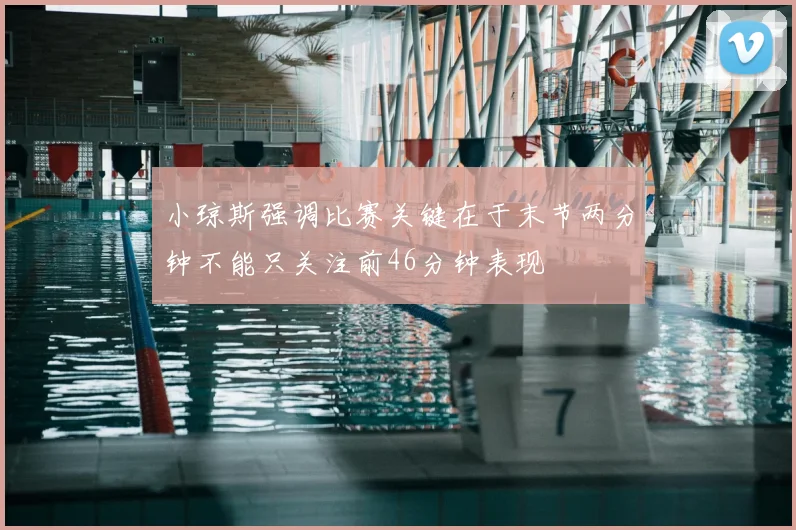 小琼斯强调比赛关键在于末节两分钟不能只关注前46分钟表现