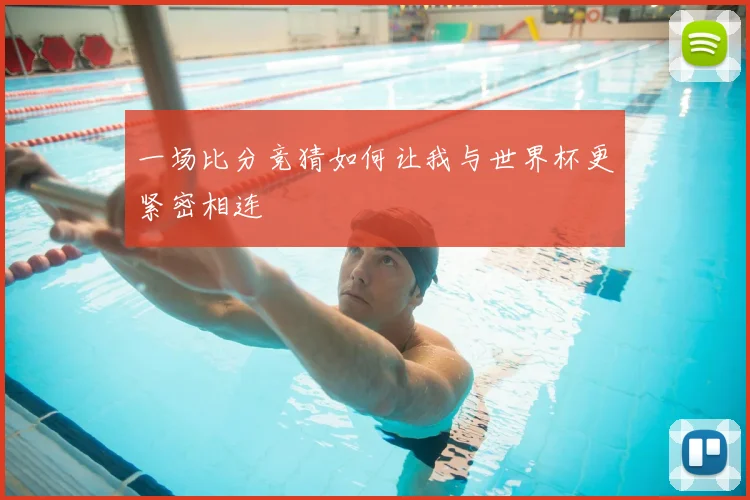 一场比分竞猜如何让我与世界杯更紧密相连