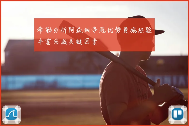 希勒分析阿森纳争冠优势曼城经验丰富或成关键因素