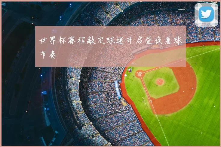 世界杯赛程敲定球迷开启昼夜看球节奏