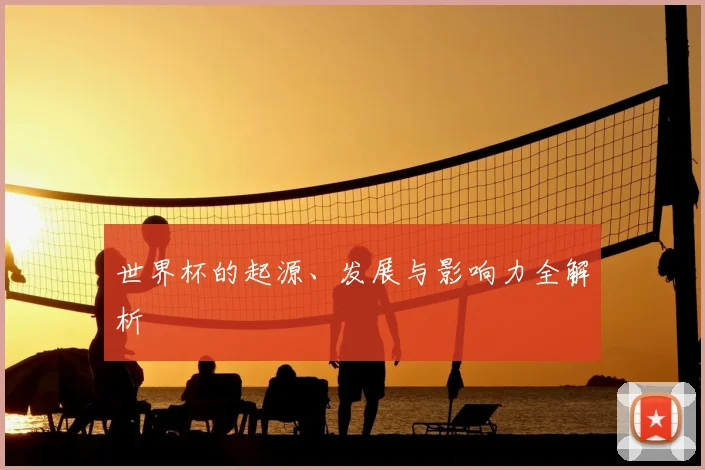 世界杯的起源、发展与影响力全解析