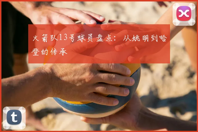 火箭队13号球员盘点：从姚明到哈登的传承