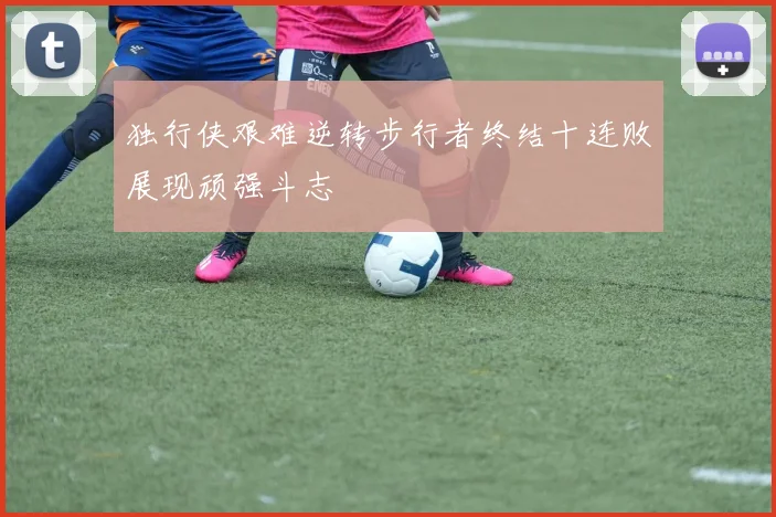 独行侠艰难逆转步行者终结十连败展现顽强斗志