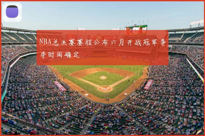 NBA总决赛赛程公布六月开战冠军争夺时间确定