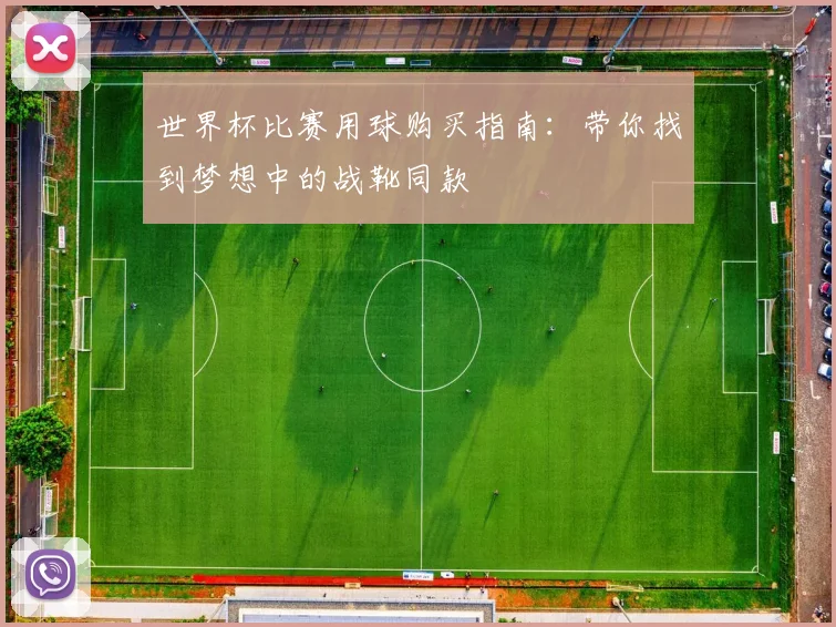 世界杯比赛用球购买指南:带你找到梦想中的战靴同款