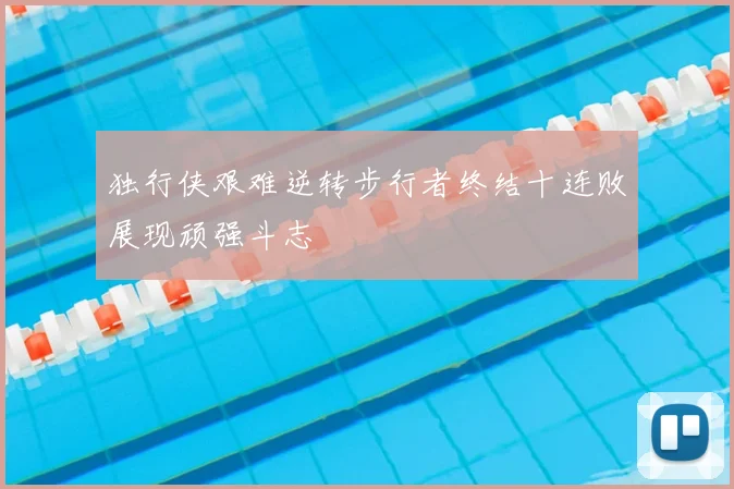 独行侠艰难逆转步行者终结十连败展现顽强斗志