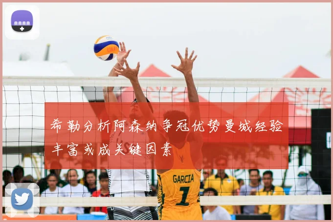 希勒分析阿森纳争冠优势曼城经验丰富或成关键因素