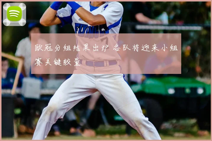 欧冠分组结果出炉 各队将迎来小组赛关键较量