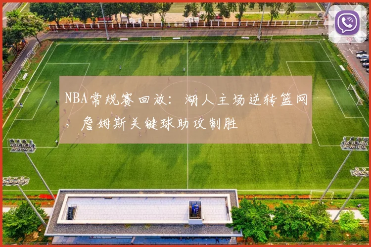 NBA常规赛回放:湖人主场逆转篮网,詹姆斯关键球助攻制胜