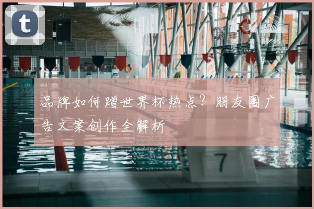 品牌如何蹭世界杯热点？朋友圈广告文案创作全解析