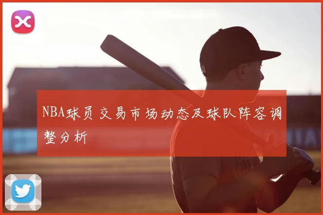 NBA球员交易市场动态及球队阵容调整分析