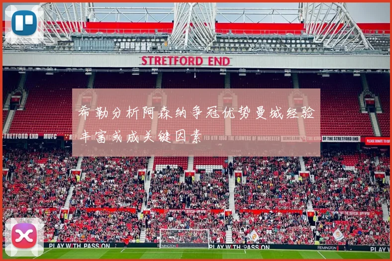 希勒分析阿森纳争冠优势曼城经验丰富或成关键因素