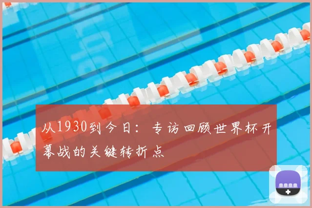 从1930到今日：专访回顾世界杯开幕战的关键转折点