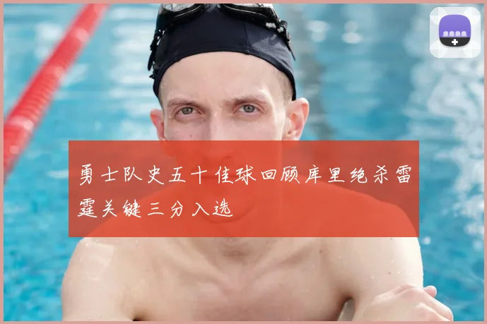 勇士队史五十佳球回顾库里绝杀雷霆关键三分入选