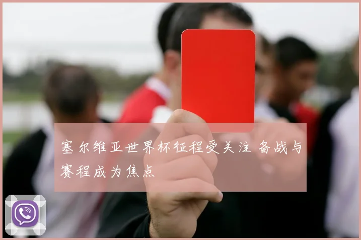 塞尔维亚世界杯征程受关注 备战与赛程成为焦点
