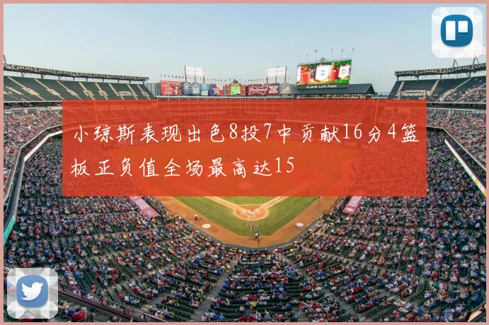 小琼斯表现出色8投7中贡献16分4篮板正负值全场最高达15