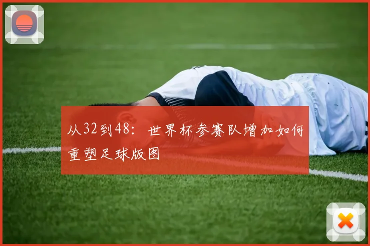 从32到48:世界杯参赛队增加如何重塑足球版图