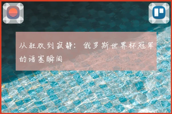 从狂欢到寂静:俄罗斯世界杯冠军的语塞瞬间