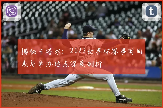 揭秘卡塔尔：2022世界杯赛事时间表与举办地点深度剖析