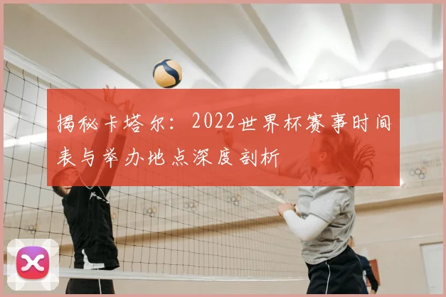 揭秘卡塔尔：2022世界杯赛事时间表与举办地点深度剖析