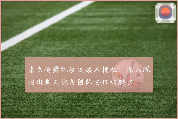 南京街舞队快攻战术揭秘:深入探讨街舞文化与团队协作的魅力