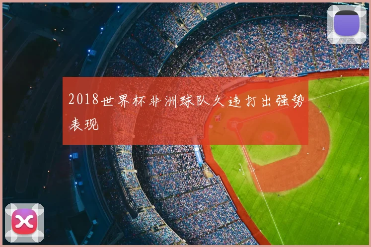 2018世界杯非洲球队久违打出强势表现