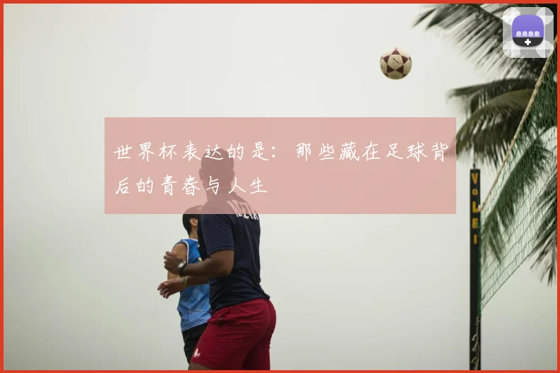 世界杯表达的是:那些藏在足球背后的青春与人生