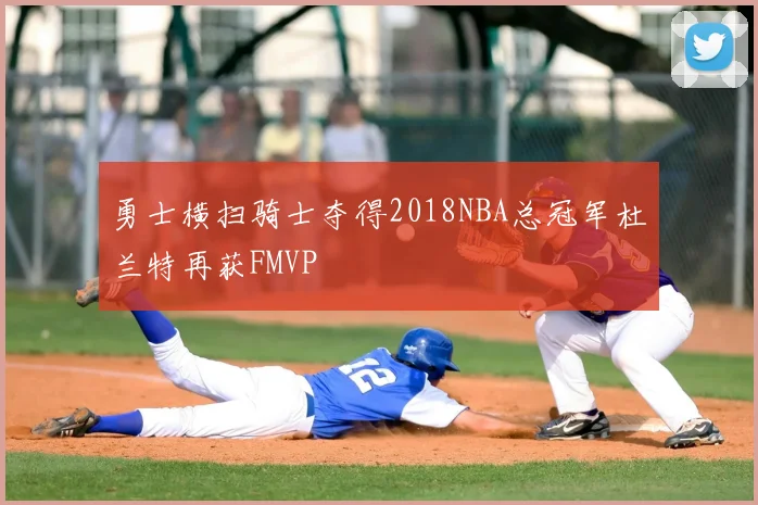 勇士横扫骑士夺得2018NBA总冠军杜兰特再获FMVP