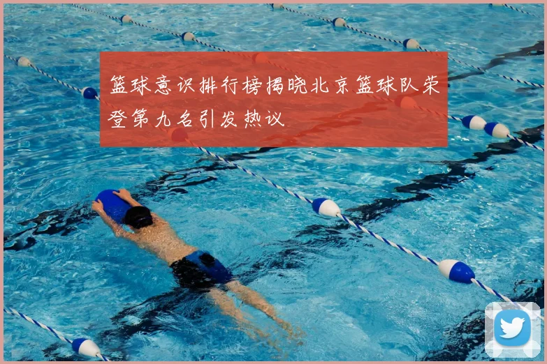 篮球意识排行榜揭晓北京篮球队荣登第九名引发热议