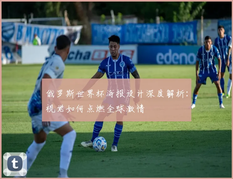俄罗斯世界杯海报设计深度解析：视觉如何点燃全球激情
