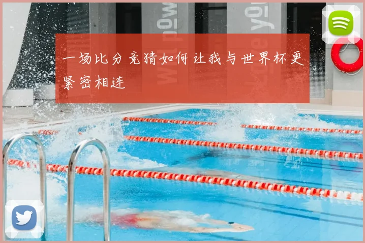 一场比分竞猜如何让我与世界杯更紧密相连