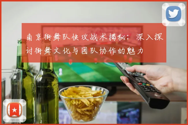 南京街舞队快攻战术揭秘：深入探讨街舞文化与团队协作的魅力