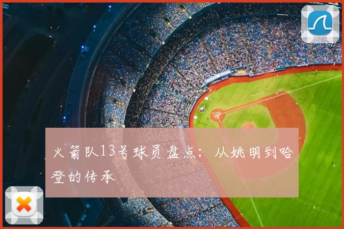 火箭队13号球员盘点：从姚明到哈登的传承