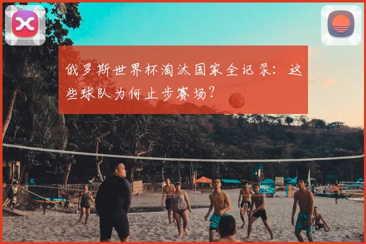俄罗斯世界杯淘汰国家全记录：这些球队为何止步赛场？