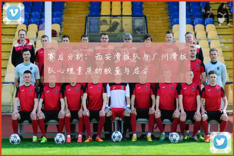 赛后分析：西安滑板队与广州滑板队心理素质的较量与启示